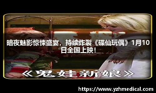 海鸥体育：暗夜魅影惊悚盛宴，持续炸裂《碟仙玩偶》1月10日全国上映！