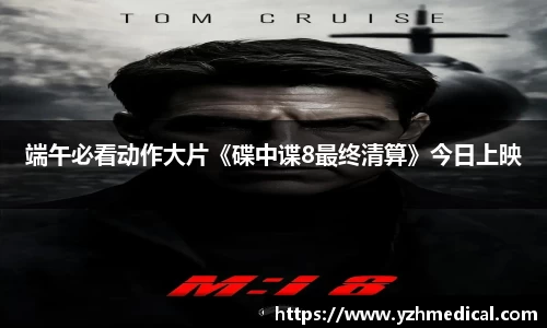 海鸥体育：端午必看动作大片《碟中谍8最终清算》今日上映