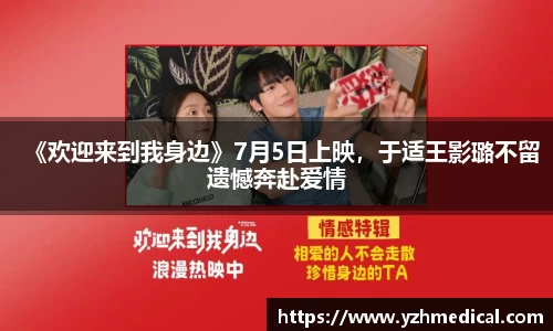 海鸥体育：《欢迎来到我身边》7月5日上映，于适王影璐不留遗憾奔赴爱情