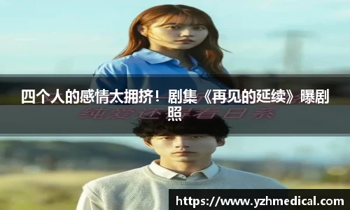 海鸥体育：四个人的感情太拥挤！剧集《再见的延续》曝剧照